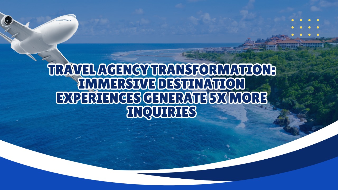 Travel Agency Transformation: Immersive Destination Experiences Generate 5X More Inquiries