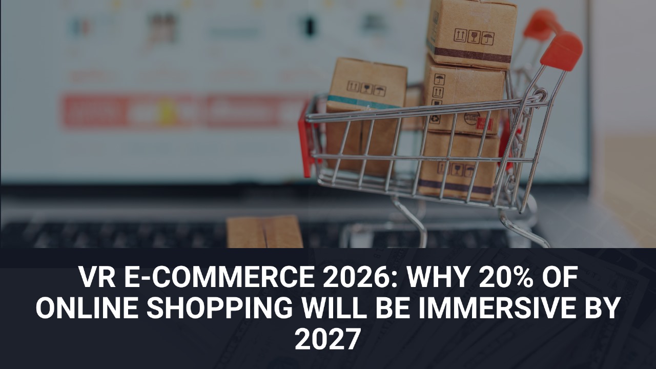 VR E-Commerce 2026: Why 20% of Online Shopping Will Be Immersive by 2027